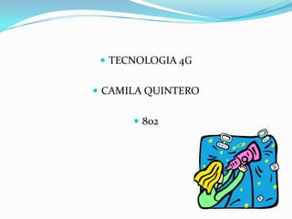  TECNOLOGIA 4G


 CAMILA QUINTERO


       802
 