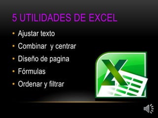 5 UTILIDADES DE EXCEL
• Ajustar texto
• Combinar y centrar
• Diseño de pagina
• Fórmulas
• Ordenar y filtrar
 