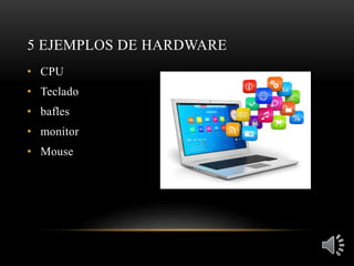 5 EJEMPLOS DE HARDWARE
• CPU
• Teclado
• bafles
• monitor
• Mouse
 