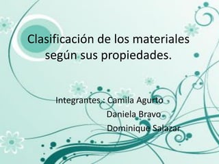 Clasificación de los materiales
   según sus propiedades.


     Integrantes : Camila Agurto
                   Daniela Bravo
                   Dominique Salazar
 