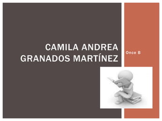 Once B
CAMILA ANDREA
GRANADOS MARTÍNEZ
 