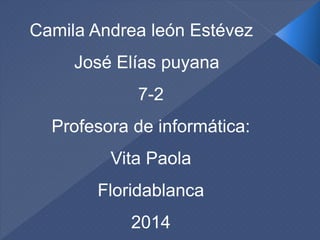 Camila Andrea león Estévez
José Elías puyana
7-2
Profesora de informática:
Vita Paola
Floridablanca
2014
 