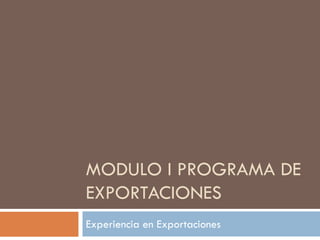MODULO I PROGRAMA DE
EXPORTACIONES
Experiencia en Exportaciones
 