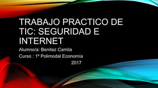 TRABAJO PRACTICO DE
TIC: SEGURIDAD E
INTERNET
Alumno/a: Benitez Camila
Curso : 1º Polimodal Economía
2017
 