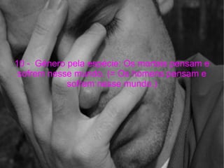 10 -  Gênero pela espécie: Os mortais pensam e sofrem nesse mundo. (= Os homens pensam e sofrem nesse mundo.) 