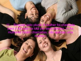 11 -  Singular pelo plural: A mulher foi chamada para ir às ruas na luta por seus direitos. (= As mulheres foram chamadas, não apenas uma mulher.) 
