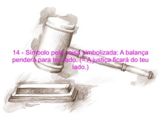 14 - Símbolo pela coisa simbolizada: A balança penderá para teu lado. (= A justiça ficará do teu lado.) 