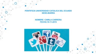 PONTIFICIA UNIVERSIDAD CATOLICA DEL ECUADO
SEDE-IBARRA
NOMBRE: CAMILA CARRERA
FECHA:18-11-2019
 