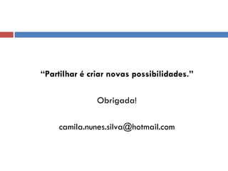 “ Partilhar é criar novas possibilidades.” Obrigada! [email_address] 