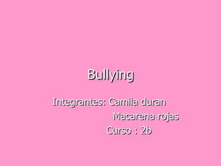 Bullying Integrantes: Camila duran  Macarena rojas  Curso : 2b  