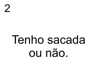 2

    Tenho sacada
       ou não.
 