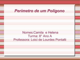Perímetro de um Polígono
Nomes:Camila e Helena
Turma: 8° Ano A
Professora: Loici de Lourdes Pontalti
 