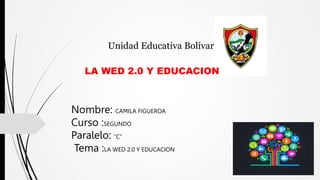 Unidad Educativa Bolívar
Nombre: CAMILA FIGUEROA
Curso :SEGUNDO
Paralelo: “C”
Tema :LA WED 2.0 Y EDUCACION
LA WED 2.0 Y EDUCACION
 