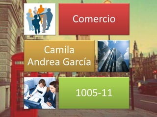 Comercio
Camila
Andrea García
1005-11
 