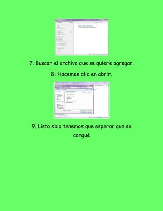 7. Buscar el archivo que se quiere agregar.

        8. Hacemos clic en abrir.




9. Listo solo tenemos que esperar que se
                  cargué
 