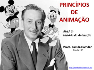Profa. Camila Hamdan
Brasília - DF
http://www.camilahamdan.net
PRINCÍPIOS
DE
ANIMAÇÃO
AULA 2:
História da Animação
 