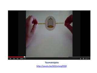 http://youtu.be/bS2vmeqZS50
Taumatrópios
 