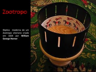 Réplica moderna de um
Zootropo vitoriano criado
em 1834 por William
George Horner
Zootropo
 
