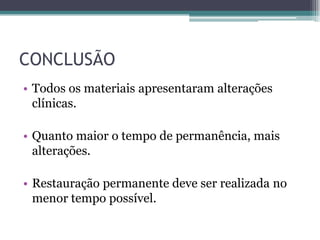 CONCLUSÃO
• Todos os materiais apresentaram alterações
  clínicas.

• Quanto maior o tempo de permanência, mais
  alterações.

• Restauração permanente deve ser realizada no
  menor tempo possível.
 