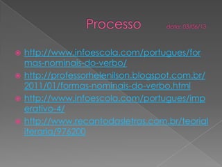  http://www.infoescola.com/portugues/for
mas-nominais-do-verbo/
 http://professorhelenilson.blogspot.com.br/
2011/01/formas-nominais-do-verbo.html
 http://www.infoescola.com/portugues/imp
erativo-4/
 http://www.recantodasletras.com.br/teorial
iteraria/976200
 