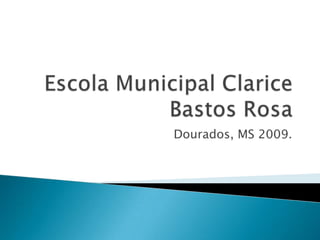 Escola Municipal Clarice Bastos Rosa Dourados, MS 2009. 