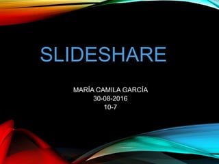 SLIDESHAREE
MARÍA CAMILA GARCÍA
30-08-2016
10-7
 