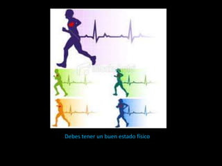 Debes tener un buen estado físico
 