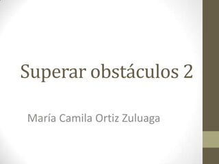 Superar obstáculos 2
María Camila Ortiz Zuluaga
 