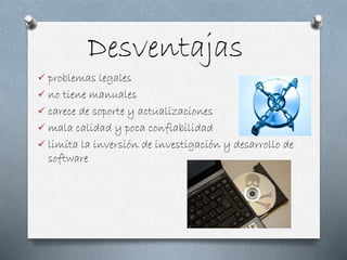 Desventajas
 problemas legales
 no tiene manuales
 carece de soporte y actualizaciones
 mala calidad y poca confiabilidad
 limita la inversión de investigación y desarrollo de
software
 