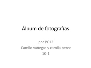 Álbum de fotografías
por PC12
Camilo vanegas y camila perez
10-1
 