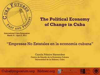The Political Economy of Change in Cuba “ Empresas No Estatales en la econom í a  cubana” Camila Pi ñ eiro Harnecker Centro de Estudio de la Economía Cubana  Universidad de La Habana, Cuba. 