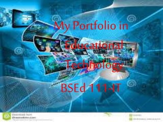 B
My Portfolio in
Educational
Technology
BSEd111-IT
 