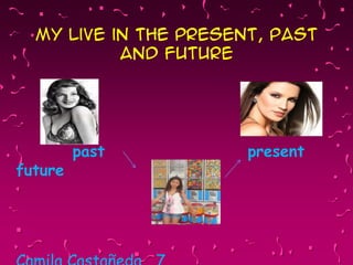 My live in the present, past
           and future




         past          present
future
 