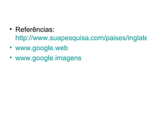 Referências:  http://www.suapesquisa.com/paises/inglaterra/ www.google.web www.google.imagens 