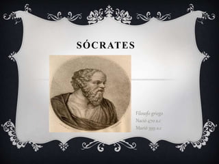 SÓCRATES 
Filosofo griego 
Nació 470 a.c 
Murió 399 a.c 
 