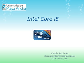 Intel Core i5 Camila Ruz Lorca Herramientas Computacionales 24 de marzo, 2011 