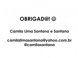 Camila Lima Santana e Santana
camilalimasantana@yahoo.com.br
@camilasantana
OBRIGAD@! 
 
