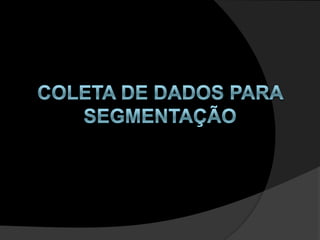 COLETA DE DADOS PARA SEGMENTAÇÃO 