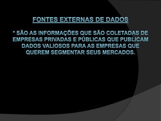 Fontes Externas de Dados * São as informações que são coletadas de empresas privadas e públicas que publicam dados valiosos para as empresas que querem segmentar seus mercados. 