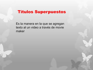 Títulos Superpuestos
Es la manera en la que se agregan
texto al un video a través de movie
maker
 