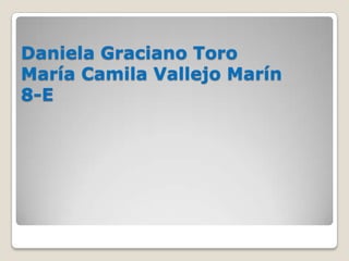 Daniela Graciano Toro
María Camila Vallejo Marín
8-E
 