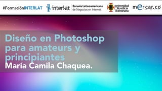 #FormaciónEBusiness
Diseño en Photoshop 
para amateurs y
principiantes
María Camila Chaquea.

 