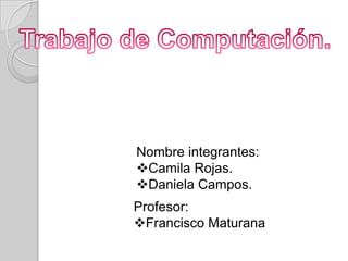 Nombre integrantes:
Camila Rojas.
Daniela Campos.
Profesor:
Francisco Maturana
 