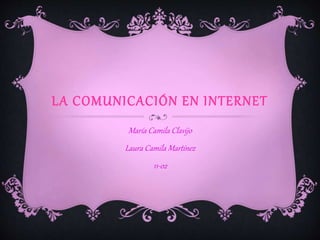 LA COMUNICACIÓN EN INTERNET
María Camila Clavijo
Laura Camila Martínez
11-o2
 