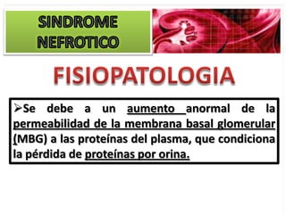 Se debe a un aumento anormal de la
permeabilidad de la membrana basal glomerular
(MBG) a las proteínas del plasma, que condiciona
la pérdida de proteínas por orina.
 