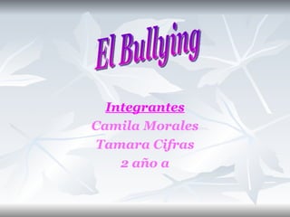 Integrantes Camila Morales Tamara Cifras 2 año a El Bullying 