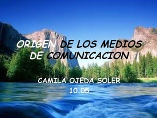 ORIGEN  DE LOS MEDIOS  DE  COMUNICACION CAMILA OJEDA SOLER 10.05 