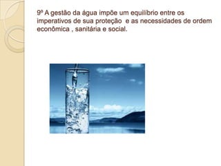 9º A gestão da água impõe um equilíbrio entre os
imperativos de sua proteção e as necessidades de ordem
econômica , sanitária e social.
 