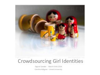 Crowdsourcing Girl Identities
Digital Gender - March 14th 2014
Camilla Hällgren - Umeå University
 