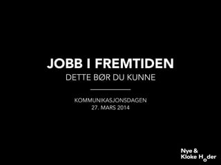 JOBB I FREMTIDEN
DETTE BØR DU KUNNE
KOMMUNIKASJONSDAGEN
27. MARS 2014
 